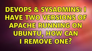 DevOps & SysAdmins: I have two versions of apache running on Ubuntu, how can I remove one? Profile