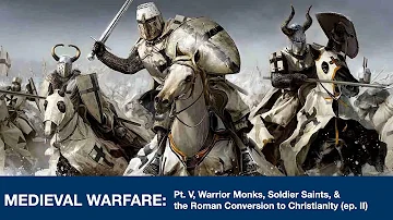 Medieval Warfare pt V: Warrior Monks, Soldier Saints, & the Roman Conversion to Christianity Ep. II
