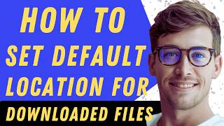 How To Set Default Location For Downloaded Files - Full Guide