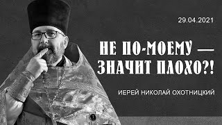 НЕ ПО-МОЕМУ — ЗНАЧИТ ПЛОХО?! Страстной четверг. Проповедь о. Николая 29 апреля 2021