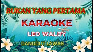 BUKAN YANG PERTAMA Karaoke by Leo Waldy