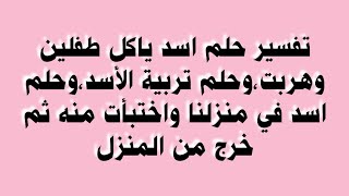 تفسير حلم اسد ياكل طفلين وهربت،وحلم تربية الأسد،وحلم اسد في منزلنا واختبأت منه ثم خرج من المنزل