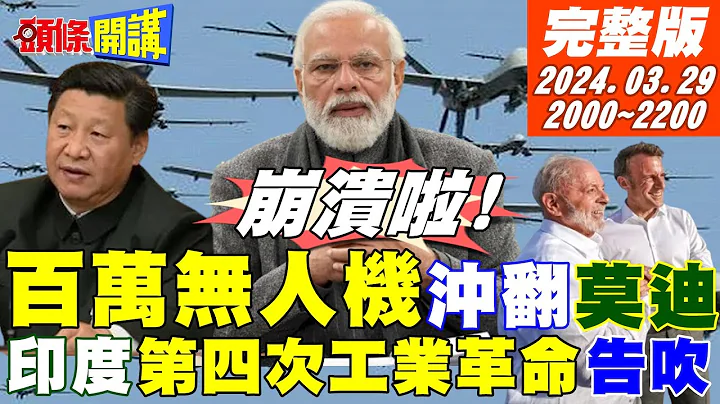 【頭條開講】崩潰啦!中國百萬無人機臨空!印度第四次工業革命涼涼?越來越愛你!中法巴三國結婚啦?中國抗美20年生聚教訓!源自這件事 20240329完整版@HeadlinesTalk - 天天要聞