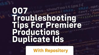 007 troubleshooting tips for premiere productions duplicate ids