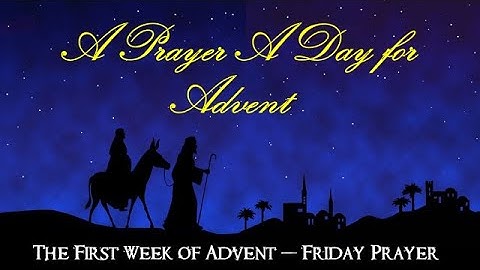 SIXTH DAY -  A PRAYER A DAY FOR ADVENT -  FIRST WEEK OF ADVENT - FRIDAY PRAYER