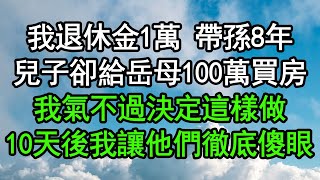 我退休金1萬 帶孫8年，兒子卻給岳母100萬買房，我氣不過決定這樣做，10天後我讓他們徹底傻眼#深夜淺讀 #為人處世 #生活經驗 #情感故事