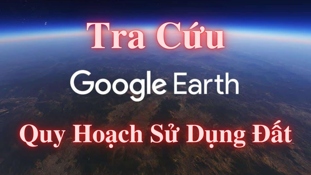 Cách Sử dụng Google Earth Tra Cứu Quy Hoạch Sử Dụng Đất - youtube