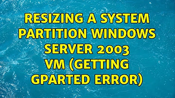 Resizing a System Partition Windows Server 2003 VM (Getting GParted Error) (3 Solutions!!)
