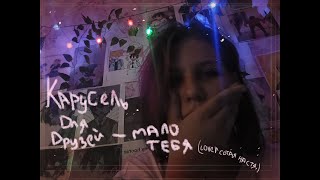 карусель для друзей - мало тебя. (cover сотая настя.)