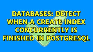 Databases: Detect when a CREATE INDEX CONCURRENTLY is finished in PostgreSQL (2 Solutions!!)