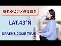 LAT.43°N (DREAMS COME TRUE)【眠れるピアノ弾き語り】
