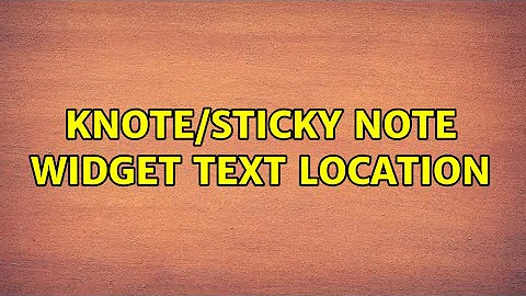 Ubuntu: knote/sticky note widget text location (2 Solutions!!)