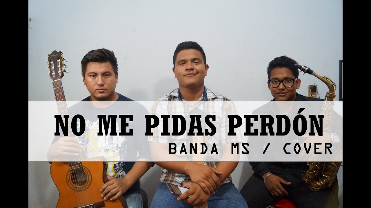 No me pidas perdón - Banda MS /cover/ Giovanni/Lennin/Elmar - YouTube