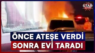 Boşanma Aşamasındaki Koca Önce Arabayı Kül Etti, Sonra Evi Hedef Aldı Star Ana Haber