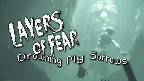 Layers of Fear Part 20-Drowning My Sorrows