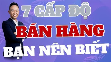 7 CẤP ĐỘ TRONG BÁN HÀNG MÀ BẠN CẦN PHẢI BIẾT| PHẠM ĐỨC TIỆP