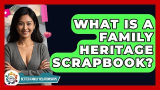 What Is A Family Heritage Scrapbook - Better Family Relationships