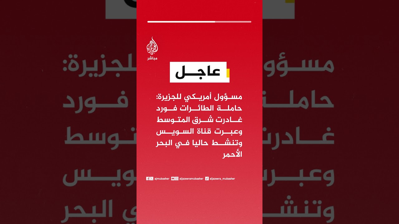 مسؤول أمريكي للجزيرة: حاملة الطائرات فورد غادرت شرق المتوسط وعبرت قناة السويس