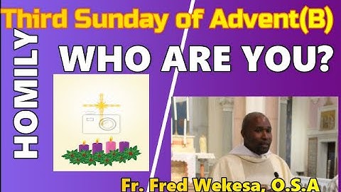 Homily for Third Sunday of Advent, Year B. WHO ARE YOU? John the Baptist was asked.
