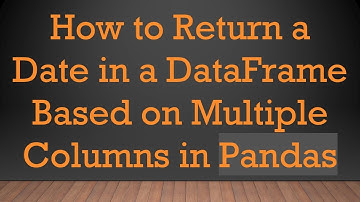 How to Return a Date in a DataFrame Based on Multiple Columns in Pandas