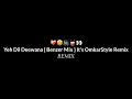 Yeh dil deewana  benzer mix  its omkarstyle remix