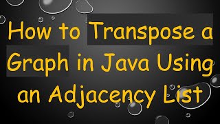 How to Transpose a Graph in Java Using an Adjacency List
