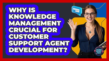 Why Is Knowledge Management Crucial For Customer Support Agent Development? - Customer Support Coach