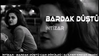 İNTİZAR - BARDAK DÜŞTÜ CAM DÖKÜLDÜ  ( DJ İLKER KINDAN REMİX ) Resimi