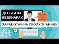 ДЕНЬГИ НА ВЕБИНАРАХ. КАК С НУЛЯ НАЧАТЬ ЗАРАБАТЫВАТЬ НА ВАШИХ ЗНАНИЯХ?