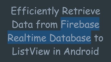 Efficiently Retrieve Data from Firebase Realtime Database to ListView in Android