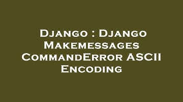 Django : Django Makemessages CommandError ASCII Encoding