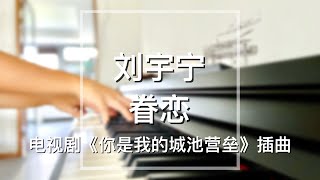 Piano Cover刘宇宁Liu Yuning-眷恋Nostalgia｜电视剧《你是我的城池营垒》插曲Drama 