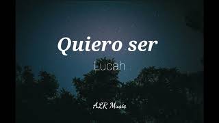 Video thumbnail of "Quiero ser-Lucah (letra, lyrics)"