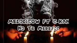 melodicow ft c-kan No Te Merezco. letra