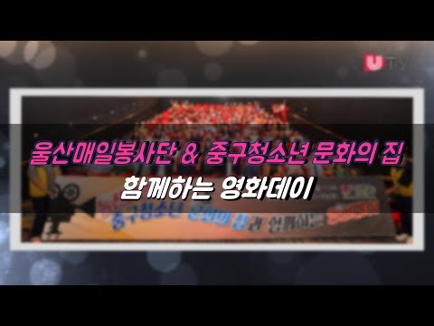 울산매일봉사단 & 중구청소년 문화의 집이 함께하는 영화데이!