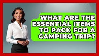 What Are the Essential Items to Pack for a Camping Trip? | Exploring Campgrounds