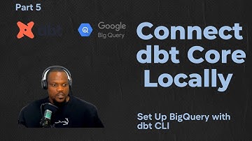 Part 5 | How to Set Up dbt Core (CLI) to Connect Locally with BigQuery