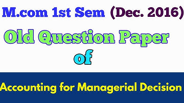 M.com (1st Sem,Dec 2016) "ACCOUNTING FOR MANAGERIAL DECISION  " old question paper - By ARUN GAUTAM