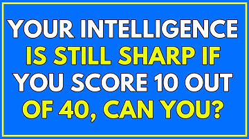 YOUR INTELLIGENCE IS STILL SHARP IF YOU SCORE 10 OUT OF 40, CAN YOU? 🧠💡