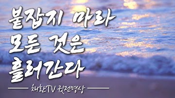 ☯ 하루 한번만 들어라! 쥐어 잡고 놓지 못하던 그 집착, 애착도 모두 흘러간다. 마음이 즉시 편안해지는 명상의 말씀. "붙잡지 마라! 모든 것은 흘러간다" (나는 누구인가?무상)