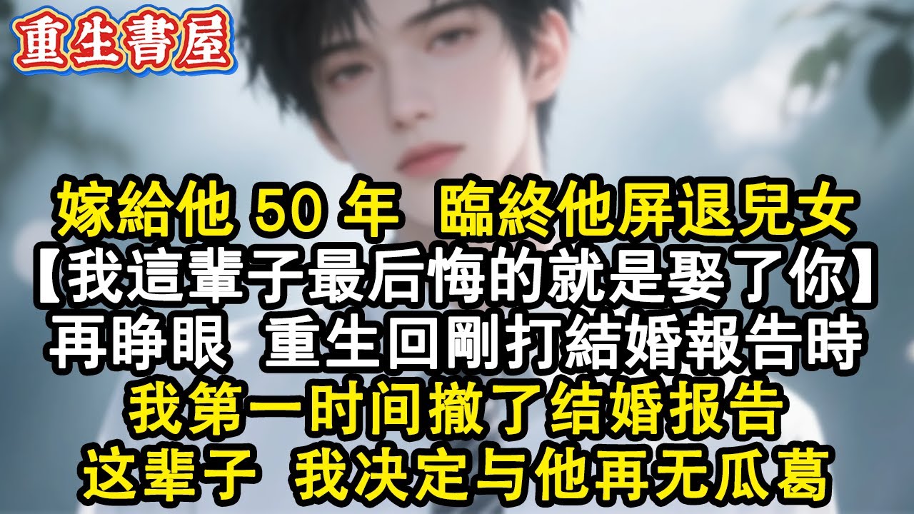 【重生爽文】嫁給他50年臨終他屏退兒女，滿眼厭惡：我這輩子最後悔的就是娶了你。再睜眼，重生回剛打結婚報告時，第一時間去辦事處拿回了結婚申請，這輩子我決定與他再無瓜葛