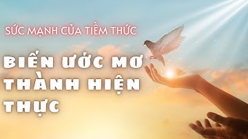 SỨC MẠNH CỦA TIỀM THỨC – BIẾN ƯỚC MƠ THÀNH HIỆN THỰC