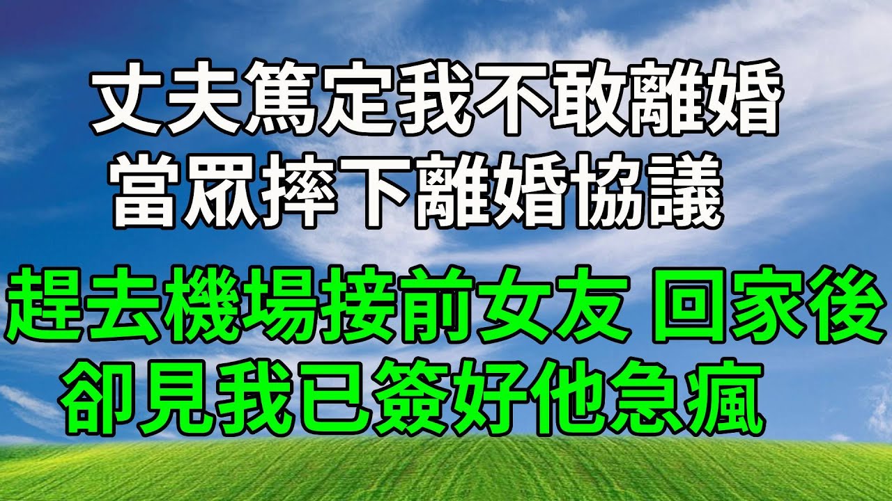 丈夫篤定我不敢離婚，當眾摔下離婚協議，趕去機場接前女友，回家後卻見我已簽好他急瘋！#生活經驗 #人生感悟 #故事分享 #情感故事 #打脸 #正能量