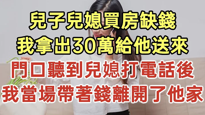 儿子儿媳买房缺钱！我拿出30万给他送来！门口听到儿媳打电话后！我当场带着钱离开了他家！#落日温情#中老年幸福人生#幸福生活#幸福人生#中老年生活#为人处世#生活经验#情感故事 - 天天要闻