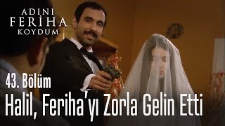 Halil, Feriha'yı zorla gelin etti - Adını Feriha Koydum 43. Bölüm