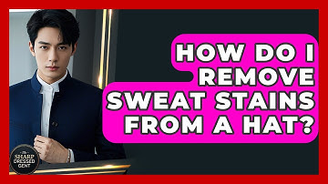 How Do I Remove Sweat Stains From A Hat? - The Sharp Dressed Gent