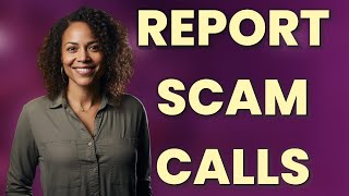 How Do You Report Scam Calls to Your Carrier?