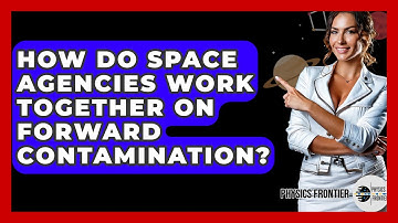 How Do Space Agencies Work Together On Forward Contamination? - Physics Frontier