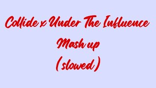 Collide X Under The Influence Mash Up Slowed