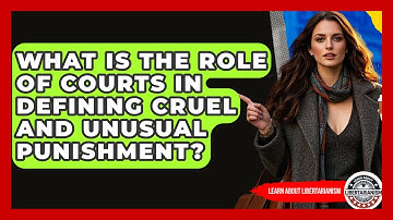 What Is The Role Of Courts In Defining Cruel And Unusual Punishment? - Learn About Libertarianism